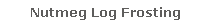 Nutmeg Log Frosting